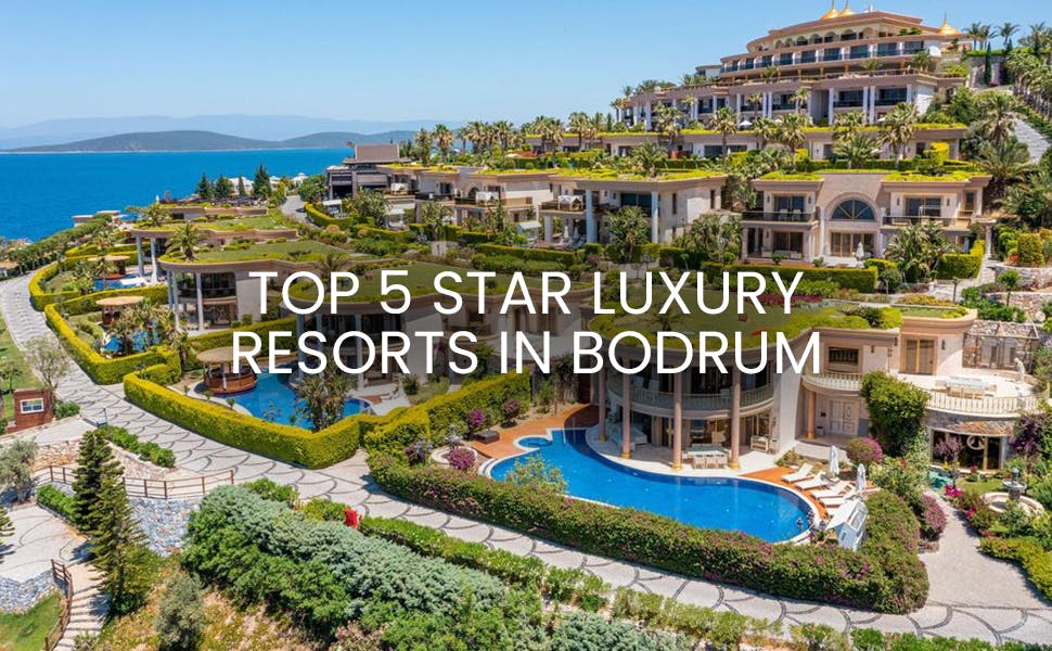 Experience The Taste of Opulence - A Guide to Top 5* Star Luxury Resorts in Bodrum.  